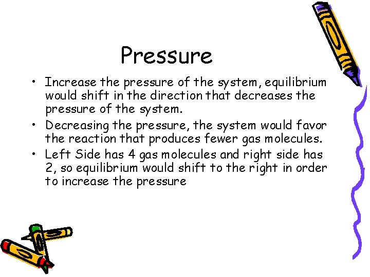 Pressure • Increase the pressure of the system, equilibrium would shift in the direction