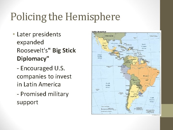 Policing the Hemisphere • Later presidents expanded Roosevelt's" Big Stick Diplomacy" - Encouraged U.