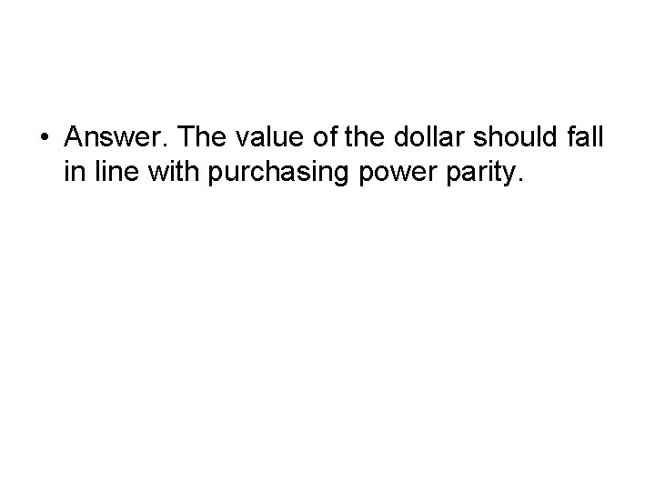  • Answer. The value of the dollar should fall in line with purchasing