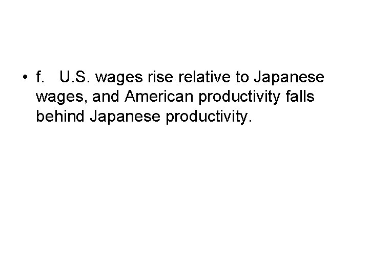  • f. U. S. wages rise relative to Japanese wages, and American productivity