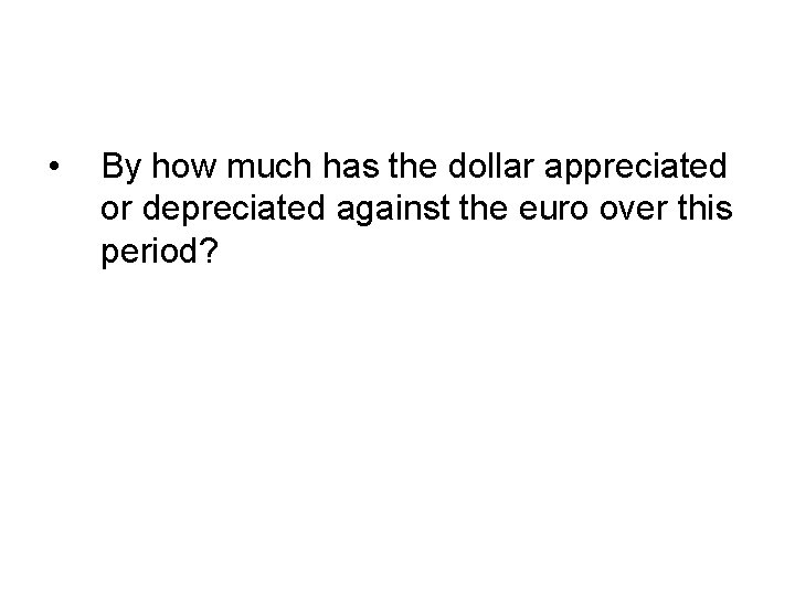 • By how much has the dollar appreciated or depreciated against the euro