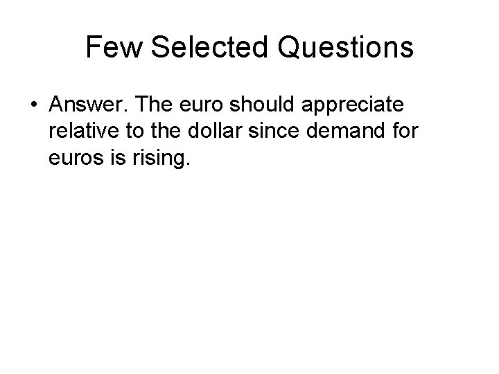 Few Selected Questions • Answer. The euro should appreciate relative to the dollar since