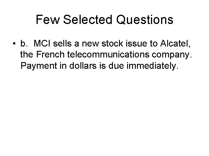 Few Selected Questions • b. MCI sells a new stock issue to Alcatel, the