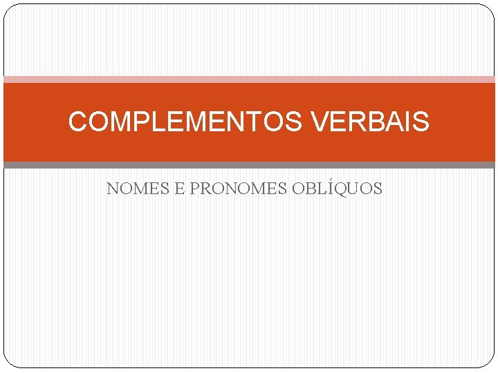 COMPLEMENTOS VERBAIS NOMES E PRONOMES OBLÍQUOS 