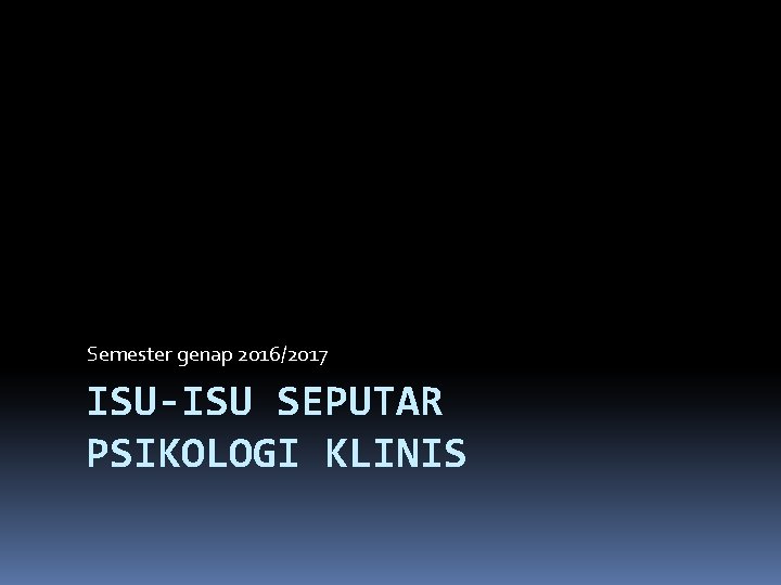 Semester genap 2016/2017 ISU-ISU SEPUTAR PSIKOLOGI KLINIS 