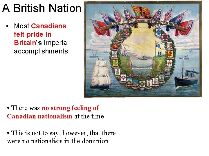 A British Nation • Most Canadians felt pride in Britain’s Imperial accomplishments • There