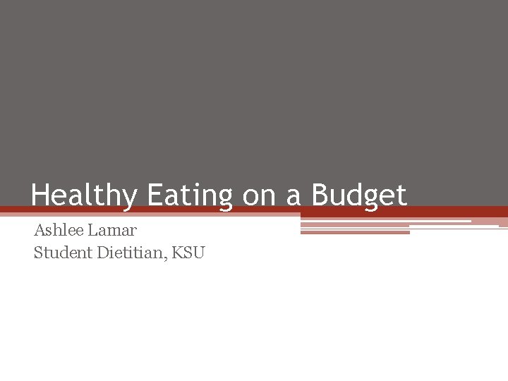 Healthy Eating on a Budget Ashlee Lamar Student Dietitian, KSU 
