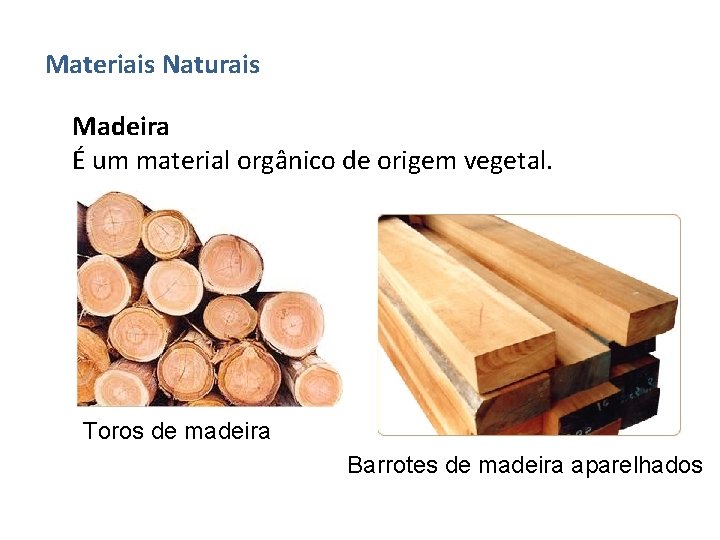 Materiais Naturais Madeira É um material orgânico de origem vegetal. Toros de madeira Barrotes