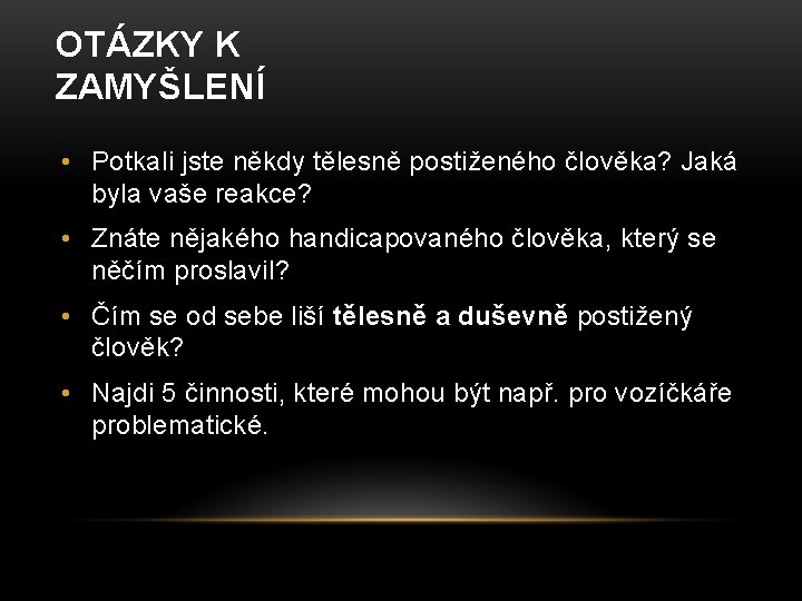 OTÁZKY K ZAMYŠLENÍ • Potkali jste někdy tělesně postiženého člověka? Jaká byla vaše reakce? OTÁZKY K ZAMYŠLENÍ • Potkali jste někdy tělesně postiženého člověka? Jaká byla vaše reakce?