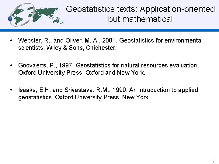 Geostatistics texts: Application-oriented but mathematical • Webster, R. , and Oliver, M. A. ,