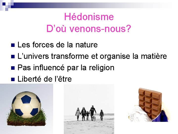  Hédonisme D’où venons-nous? Les forces de la nature n L’univers transforme et organise