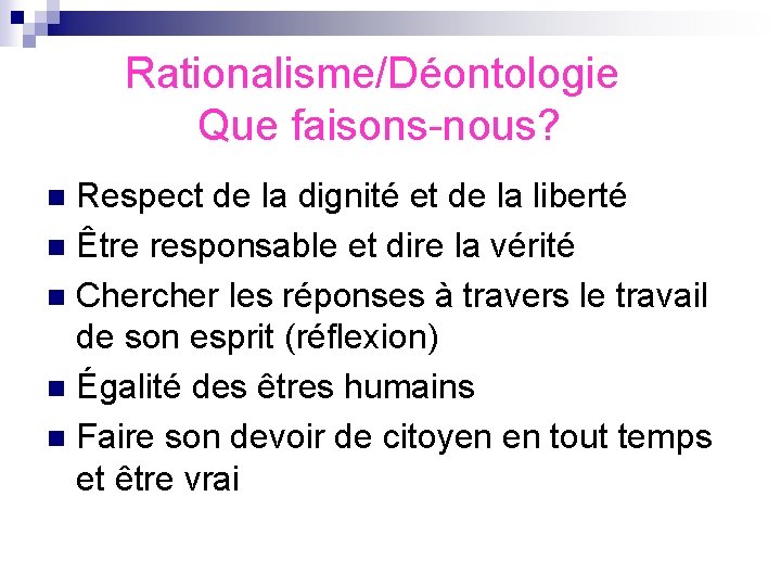 Rationalisme/Déontologie Que faisons-nous? Respect de la dignité et de la liberté n Être responsable