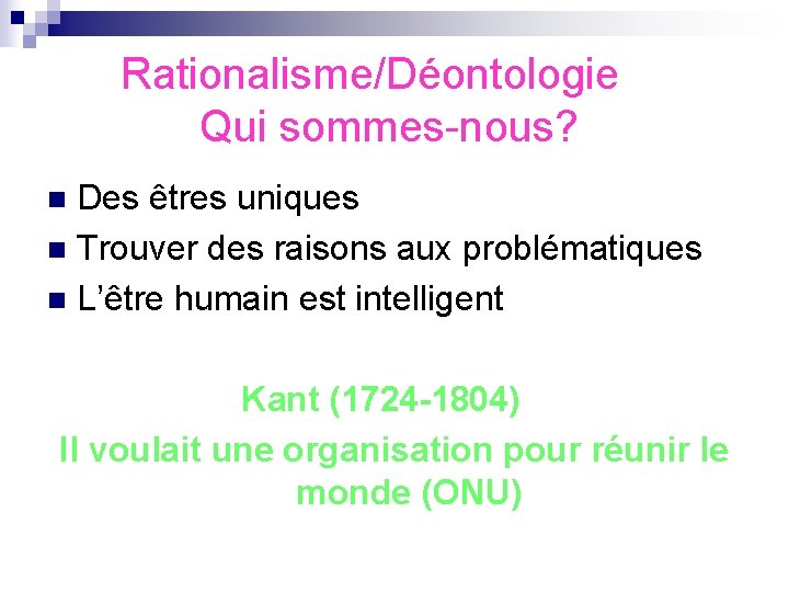  Rationalisme/Déontologie Qui sommes-nous? Des êtres uniques n Trouver des raisons aux problématiques n