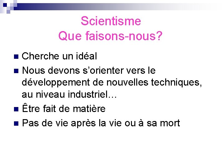 Scientisme Que faisons-nous? Cherche un idéal n Nous devons s’orienter vers le développement de