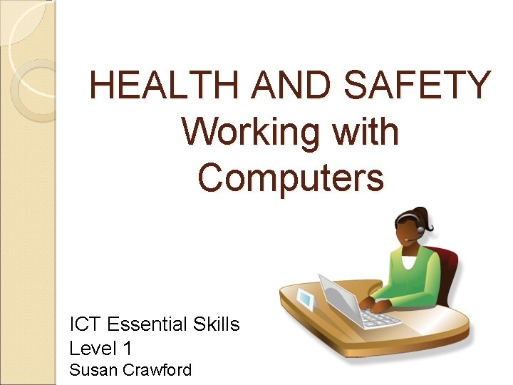 HEALTH AND SAFETY Working with Computers ICT Essential Skills Level 1 Susan Crawford 