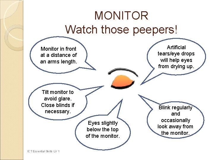 MONITOR Watch those peepers! Artificial tears/eye drops will help eyes from drying up. Monitor