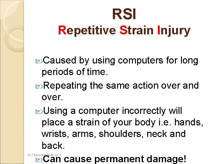 RSI Repetitive Strain Injury Caused by using computers for long periods of time. Repeating
