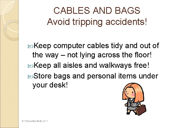 CABLES AND BAGS Avoid tripping accidents! Keep computer cables tidy and out of the