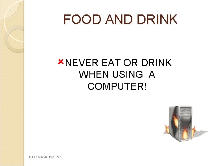 FOOD AND DRINK ûNEVER EAT OR DRINK WHEN USING A COMPUTER! ICT Essential Skills