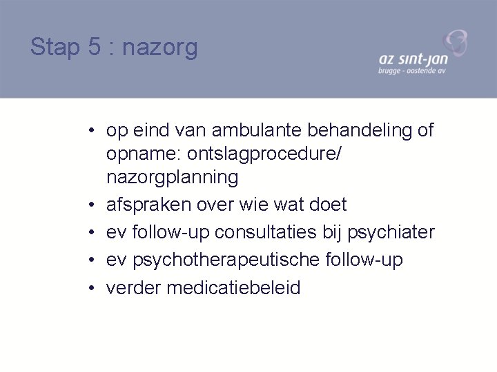 Stap 5 : nazorg • op eind van ambulante behandeling of opname: ontslagprocedure/ nazorgplanning