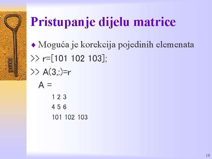 Pristupanje dijelu matrice ¨ Moguća je korekcija pojedinih elemenata >> r=[101 102 103]; >>