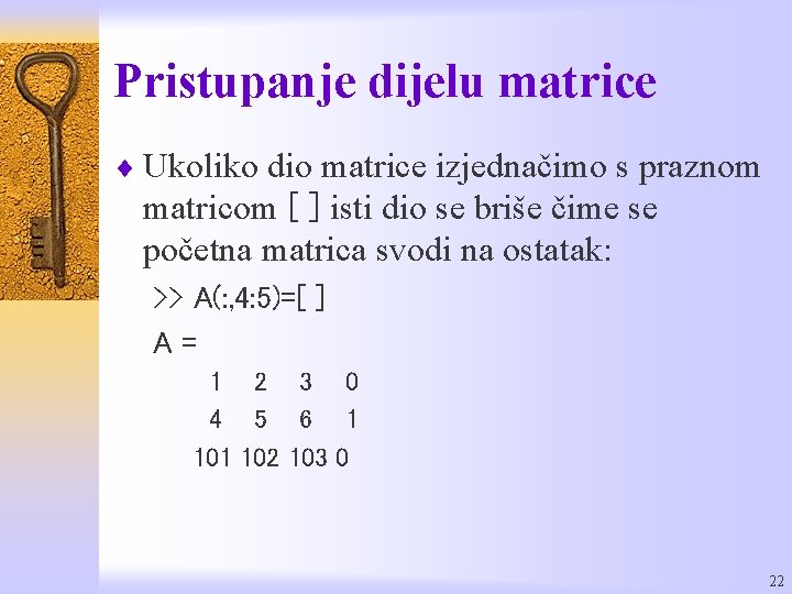 Pristupanje dijelu matrice ¨ Ukoliko dio matrice izjednačimo s praznom matricom [ ] isti