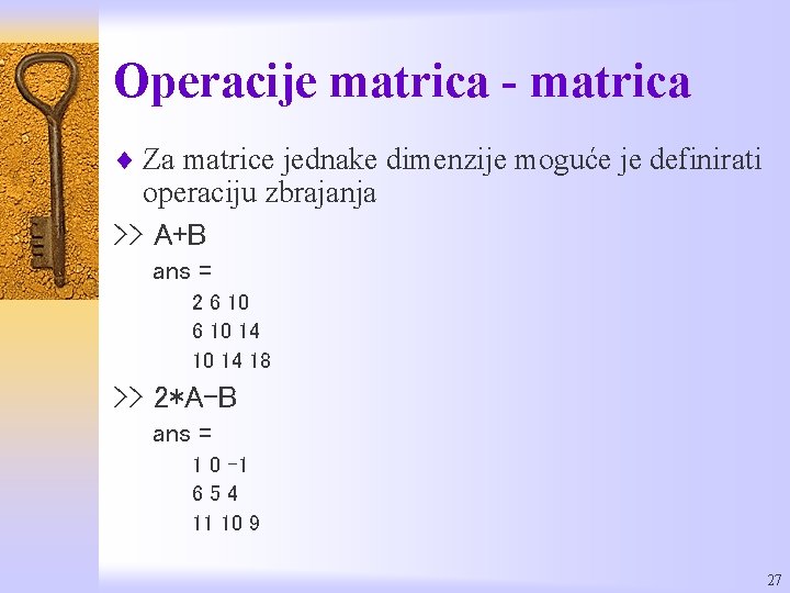 Operacije matrica - matrica ¨ Za matrice jednake dimenzije moguće je definirati operaciju zbrajanja