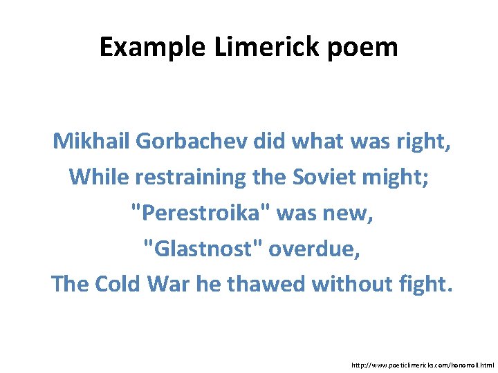 Example Limerick poem Mikhail Gorbachev did what was right, While restraining the Soviet might;