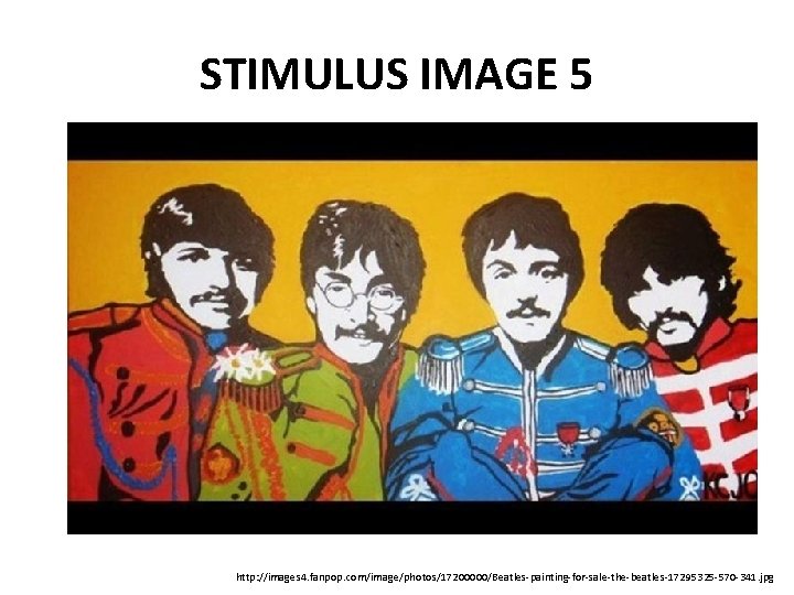 STIMULUS IMAGE 5 http: //images 4. fanpop. com/image/photos/17200000/Beatles-painting-for-sale-the-beatles-17295325 -570 -341. jpg 