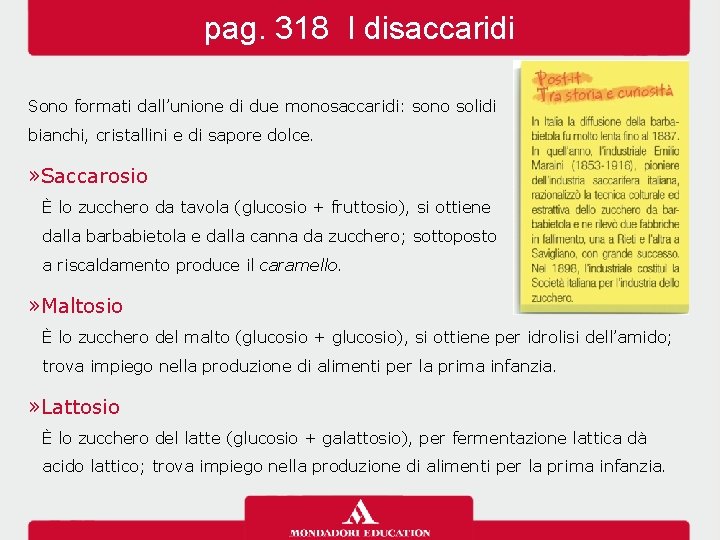 pag. 318 I disaccaridi Sono formati dall’unione di due monosaccaridi: sono solidi bianchi, cristallini pag. 318 I disaccaridi Sono formati dall’unione di due monosaccaridi: sono solidi bianchi, cristallini