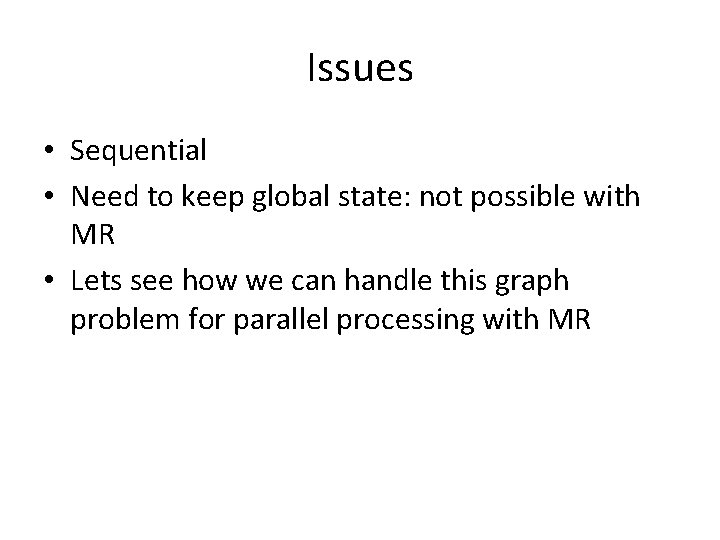 Issues • Sequential • Need to keep global state: not possible with MR •