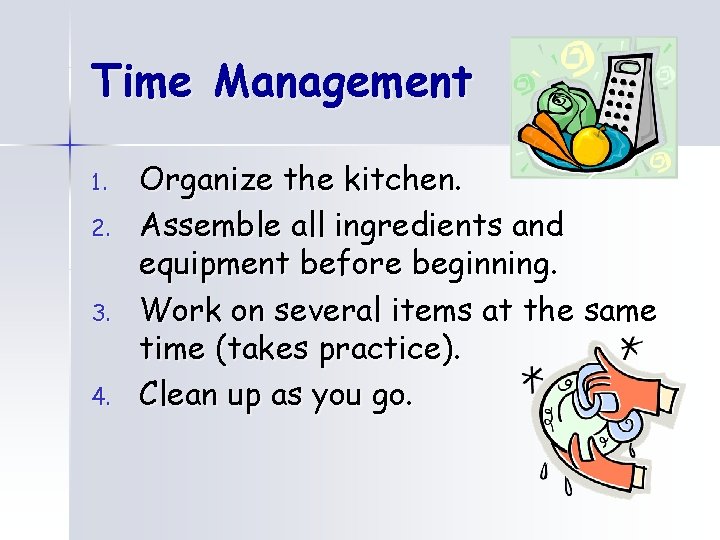 Time Management 1. 2. 3. 4. Organize the kitchen. Assemble all ingredients and equipment