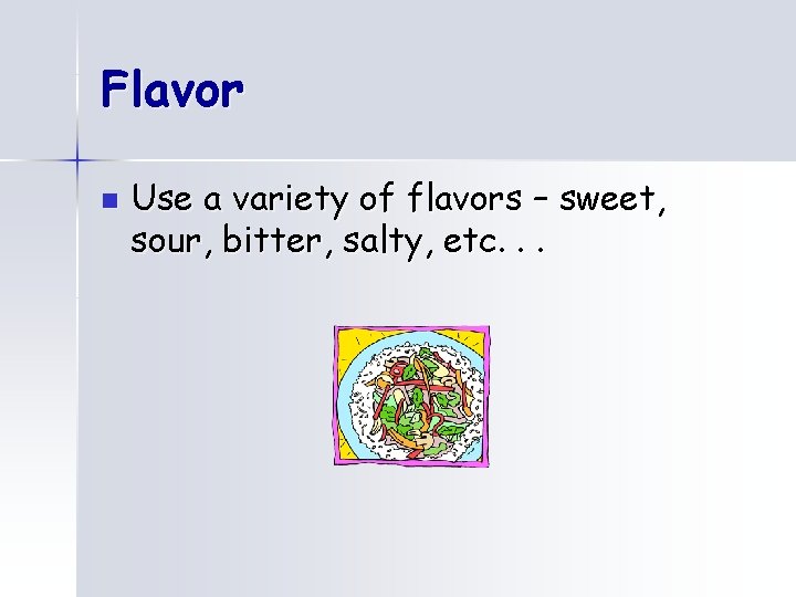 Flavor n Use a variety of flavors – sweet, sour, bitter, salty, etc. .