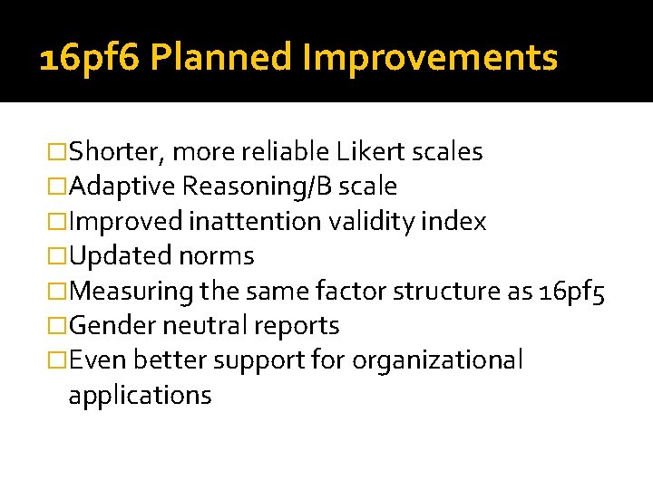 16 pf 6 Planned Improvements �Shorter, more reliable Likert scales �Adaptive Reasoning/B scale �Improved