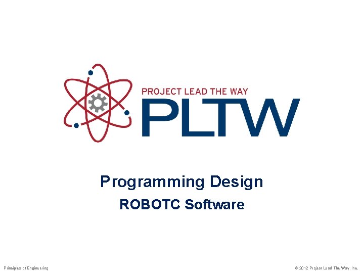 Programming Design ROBOTC Software Principles of Engineering © 2012 Project Lead The Way, Inc.