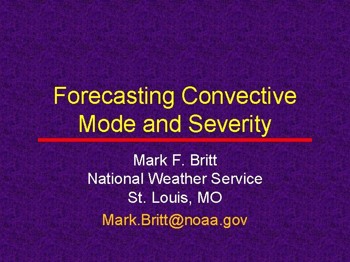 Forecasting Convective Mode and Severity Mark F. Britt National Weather Service St. Louis, MO