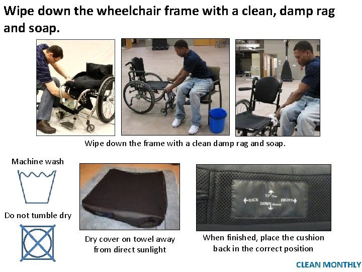 Wipe down the wheelchair frame with a clean, damp rag and soap. Wipe down Wipe down the wheelchair frame with a clean, damp rag and soap. Wipe down