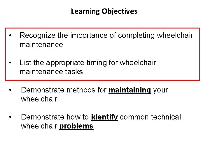 Learning Objectives • Recognize the importance of completing wheelchair maintenance • List the appropriate Learning Objectives • Recognize the importance of completing wheelchair maintenance • List the appropriate