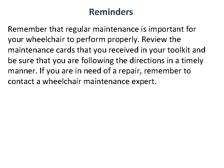 Reminders Remember that regular maintenance is important for your wheelchair to perform properly. Review Reminders Remember that regular maintenance is important for your wheelchair to perform properly. Review