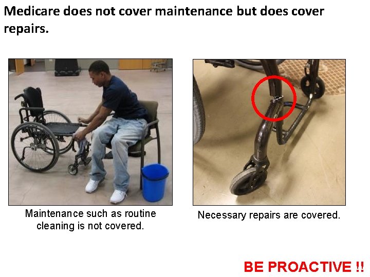 Medicare does not cover maintenance but does cover repairs. Maintenance such as routine cleaning Medicare does not cover maintenance but does cover repairs. Maintenance such as routine cleaning