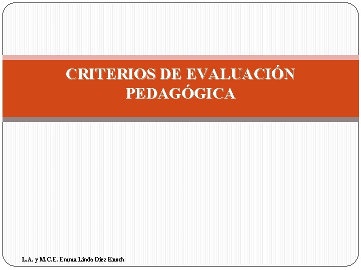 CRITERIOS DE EVALUACIÓN PEDAGÓGICA L. A. y M. C. E. Emma Linda Diez Knoth