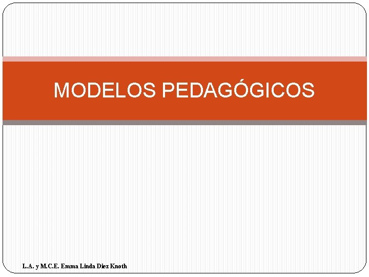 MODELOS PEDAGÓGICOS L. A. y M. C. E. Emma Linda Diez Knoth 