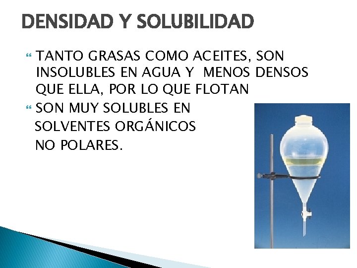 DENSIDAD Y SOLUBILIDAD TANTO GRASAS COMO ACEITES, SON INSOLUBLES EN AGUA Y MENOS DENSOS