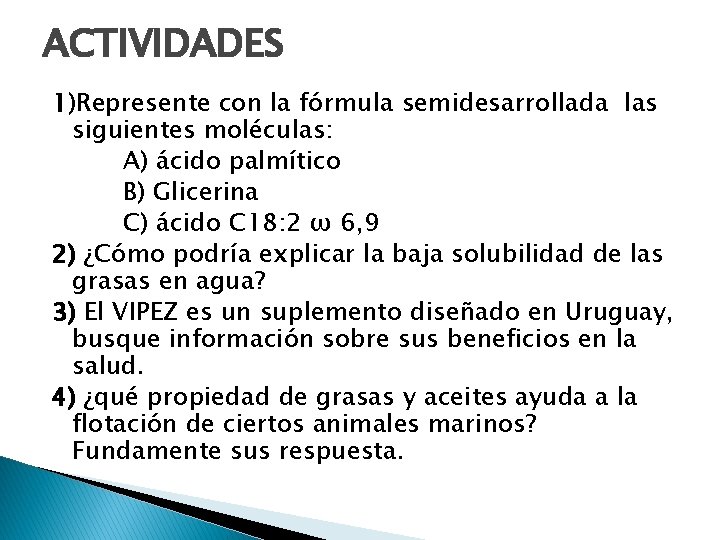 ACTIVIDADES 1)Represente con la fórmula semidesarrollada las siguientes moléculas: A) ácido palmítico B) Glicerina