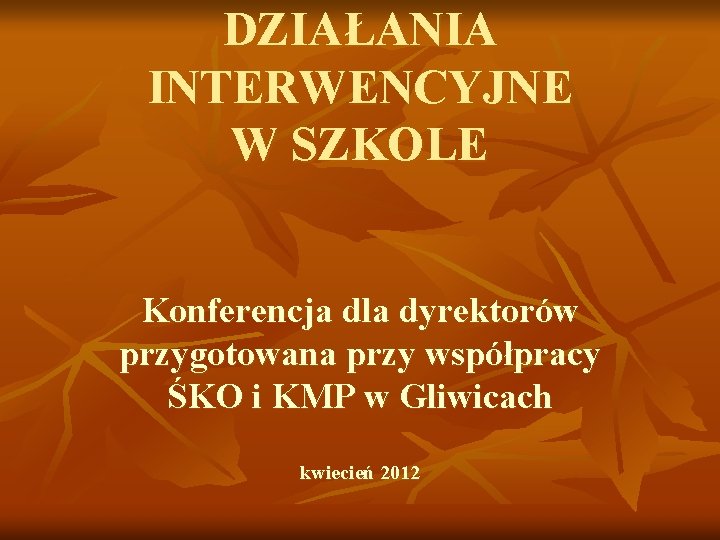 DZIAŁANIA INTERWENCYJNE W SZKOLE Konferencja dla dyrektorów przygotowana przy współpracy ŚKO i KMP w