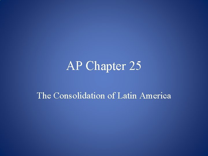 AP Chapter 25 The Consolidation of Latin America 