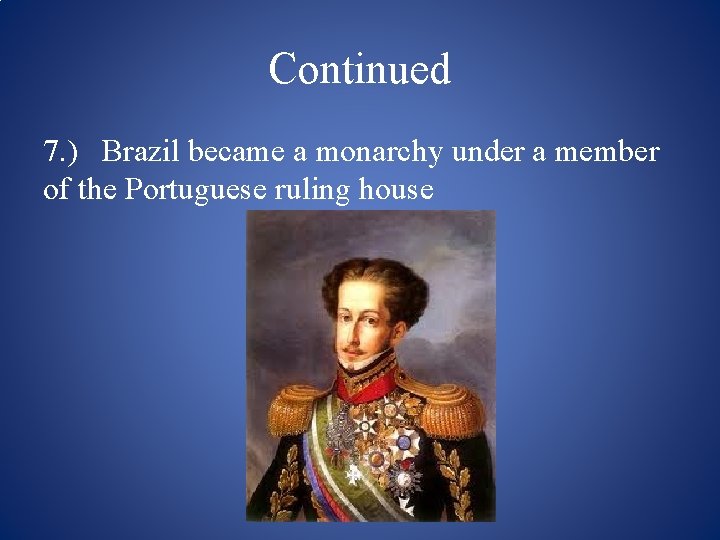 Continued 7. ) Brazil became a monarchy under a member of the Portuguese ruling