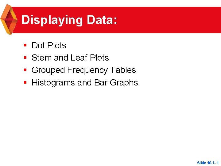 Displaying Data: § § Dot Plots Stem and Leaf Plots Grouped Frequency Tables Histograms