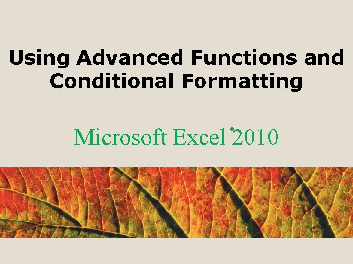 Using Advanced Functions and Conditional Formatting Microsoft Excel 2010 ® 