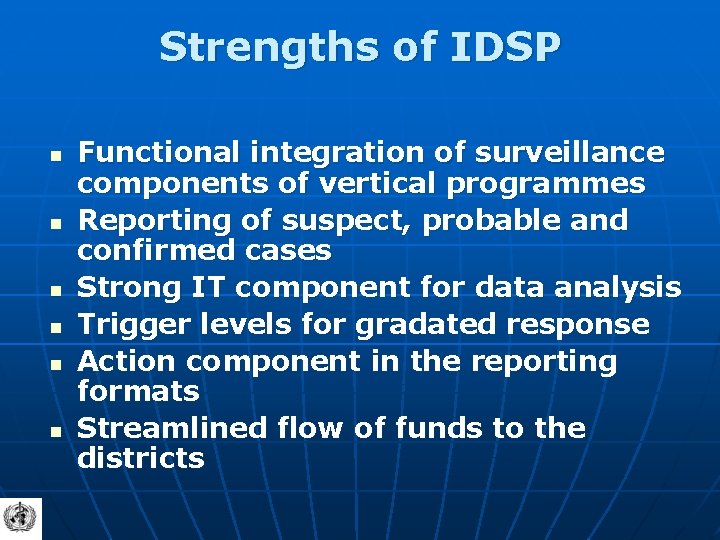 Strengths of IDSP n n n Functional integration of surveillance components of vertical programmes